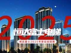 民族电梯品牌标杆企业恒达富士电梯2025年度总结回顾